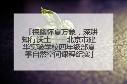 探幽怀夏万象，深耕知行沃土——北京市建华实验学校四年级部夏季自然空间课程纪实