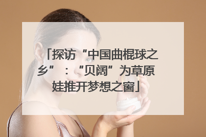探访“中国曲棍球之乡”：“贝阔”为草原娃推开梦想之窗