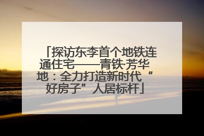 探访东李首个地铁连通住宅——青铁·芳华地：全力打造新时代“好房子”人居标杆