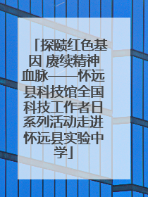 探赜红色基因 赓续精神血脉——怀远县科技馆全国科技工作者日系列活动走进怀远县实验中学