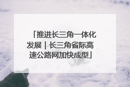 推进长三角一体化发展｜长三角省际高速公路网加快成型