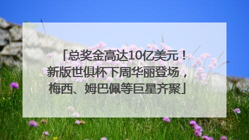 总奖金高达10亿美元！新版世俱杯下周华丽登场，梅西、姆巴佩等巨星齐聚