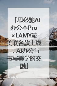 思必驰AI办公本Pro×LAMY凌美联名款上线：AI办公与书写美学的交融