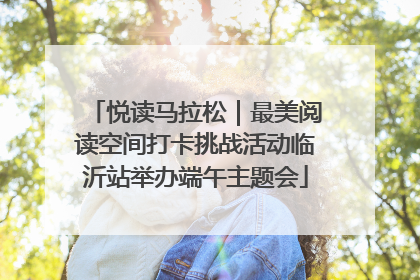 悦读马拉松｜最美阅读空间打卡挑战活动临沂站举办端午主题会