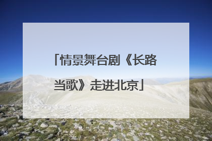 情景舞台剧《长路当歌》走进北京