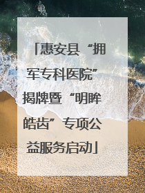 惠安县“拥军专科医院”揭牌暨“明眸皓齿”专项公益服务启动