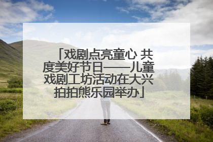 戏剧点亮童心 共度美好节日——儿童戏剧工坊活动在大兴拍拍熊乐园举办