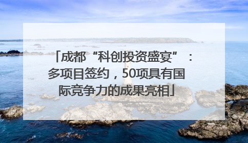 成都“科创投资盛宴”：多项目签约，50项具有国际竞争力的成果亮相