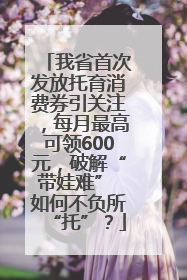 我省首次发放托育消费券引关注，每月最高可领600元，破解“带娃难” 如何不负所“托”？
