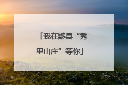我在黟县“秀里山庄”等你