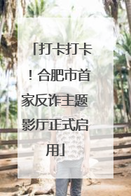 打卡打卡！合肥市首家反诈主题影厅正式启用