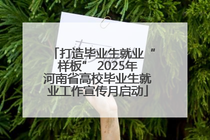 打造毕业生就业“样板” 2025年河南省高校毕业生就业工作宣传月启动