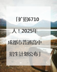 扩招6710人！2025年成都市普通高中招生计划公布