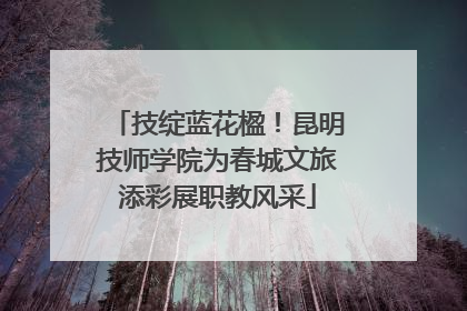 技绽蓝花楹！昆明技师学院为春城文旅添彩展职教风采