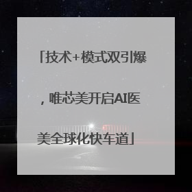 技术+模式双引爆，唯芯美开启AI医美全球化快车道