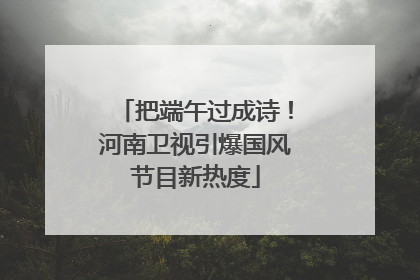把端午过成诗！河南卫视引爆国风节目新热度