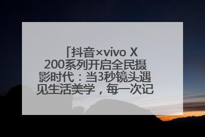 抖音×vivo X200系列开启全民摄影时代：当3秒镜头遇见生活美学，每一次记录都是时代的光