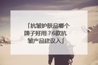 抗皱护肤品哪个牌子好用？6款抗皱产品建议入