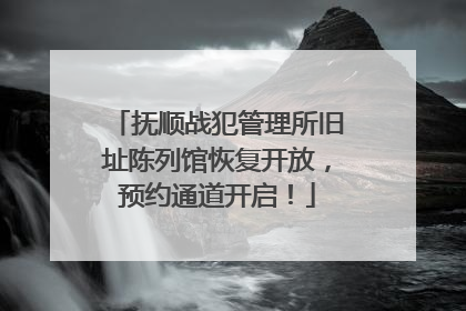 抚顺战犯管理所旧址陈列馆恢复开放，预约通道开启！