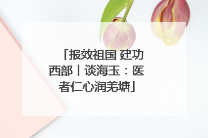报效祖国 建功西部丨谈海玉：医者仁心润羌塘