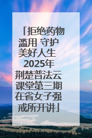 拒绝药物滥用 守护美好人生 2025年荆楚普法云课堂第三期在省女子强戒所开讲