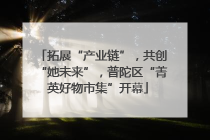拓展“产业链”，共创“她未来”，普陀区“菁英好物市集”开幕