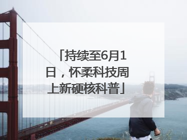 持续至6月1日，怀柔科技周上新硬核科普