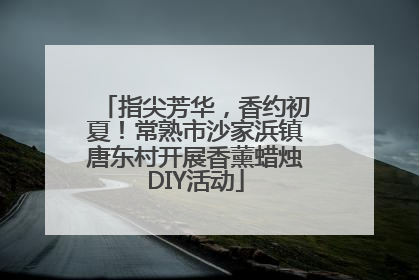 指尖芳华，香约初夏！常熟市沙家浜镇唐东村开展香薰蜡烛DIY活动