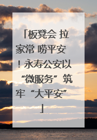 板凳会 拉家常 唠平安！永寿公安以“微服务”筑牢“大平安”