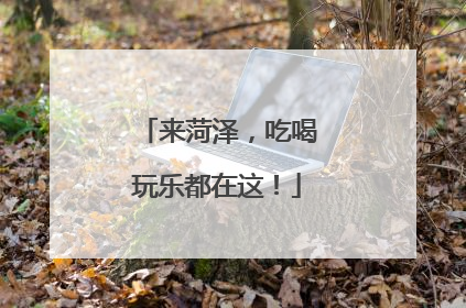 来菏泽，吃喝玩乐都在这！