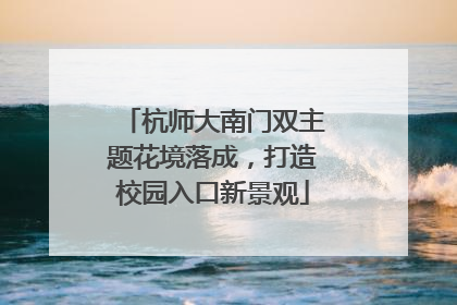 杭师大南门双主题花境落成，打造校园入口新景观