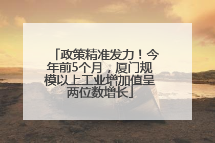 政策精准发力！今年前5个月，厦门规模以上工业增加值呈两位数增长