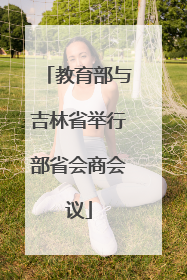 教育部与吉林省举行部省会商会议