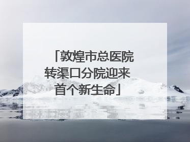 敦煌市总医院转渠口分院迎来首个新生命