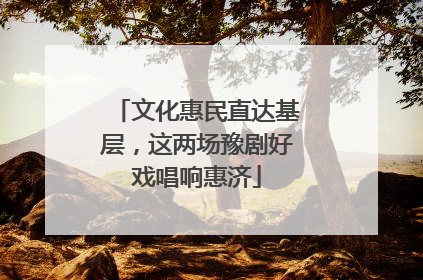 文化惠民直达基层，这两场豫剧好戏唱响惠济