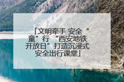 文明牵手 安全“童”行 “西安地铁开放日”打造沉浸式安全出行课堂