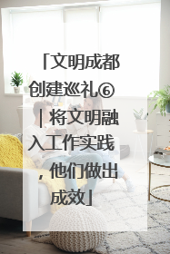 文明成都创建巡礼⑥｜将文明融入工作实践，他们做出成效