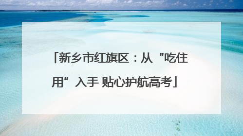 新乡市红旗区：从“吃住用”入手 贴心护航高考