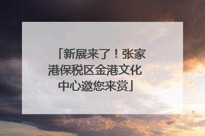 新展来了！张家港保税区金港文化中心邀您来赏