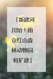 新建河川馆！南京红山森林动物园将扩建