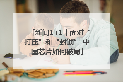 新闻1+1丨面对“打压”和“封锁” 中国芯片如何破局