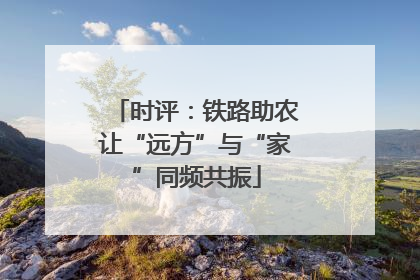 时评：铁路助农让“远方”与“家”同频共振
