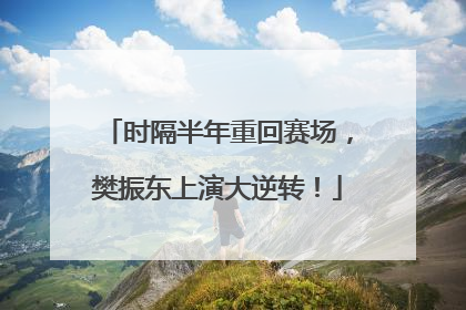 时隔半年重回赛场，樊振东上演大逆转！