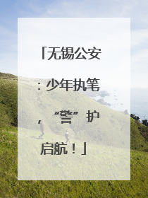无锡公安：少年执笔，“警”护启航！