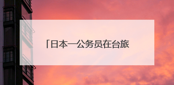日本一公务员在台旅游时偷拍女子裙底，日本岩手县政府致歉