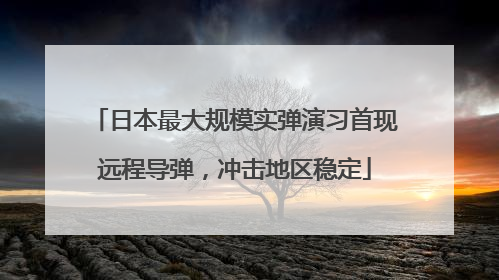日本最大规模实弹演习首现远程导弹，冲击地区稳定