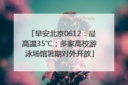 早安北京0612：最高温35℃；多家高校游泳场馆暑期对外开放