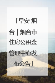 早安 烟台｜烟台市住房公积金管理中心发布公告