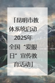 昆明市教体系统启动2025年全国“爱眼日”宣传教育活动