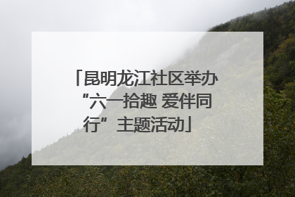 昆明龙江社区举办“六一拾趣 爱伴同行”主题活动